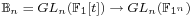 \mathbb{B}_n = GL_n(\mathbb{F}_1[t]) \rightarrow GL_n(\mathbb{F}_{1^n})